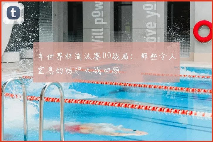 年世界杯淘汰赛00战局：那些令人窒息的防守大战回顾
