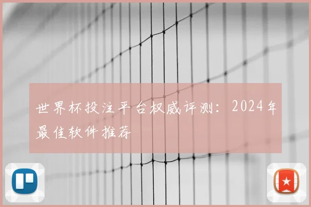 世界杯投注平台权威评测:2024年最佳软件推荐