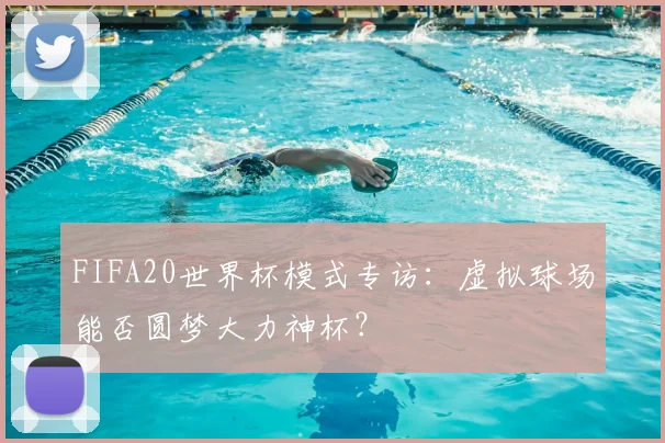 FIFA20世界杯模式专访:虚拟球场能否圆梦大力神杯?
