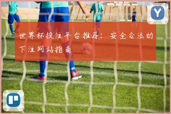世界杯投注平台推荐：安全合法的下注网站指南