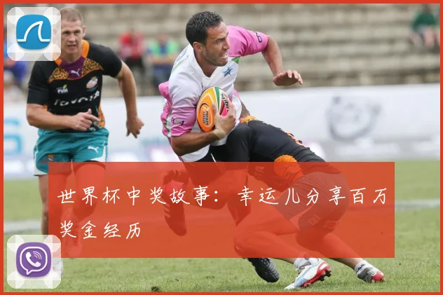 世界杯中奖故事:幸运儿分享百万奖金经历
