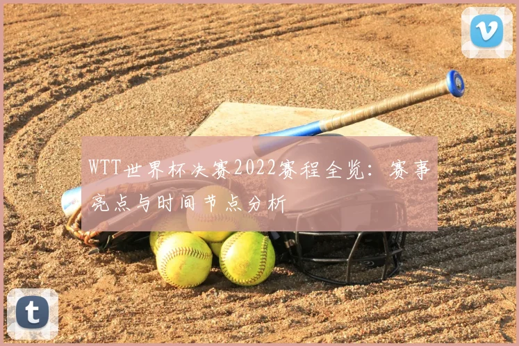 WTT世界杯决赛2022赛程全览:赛事亮点与时间节点分析