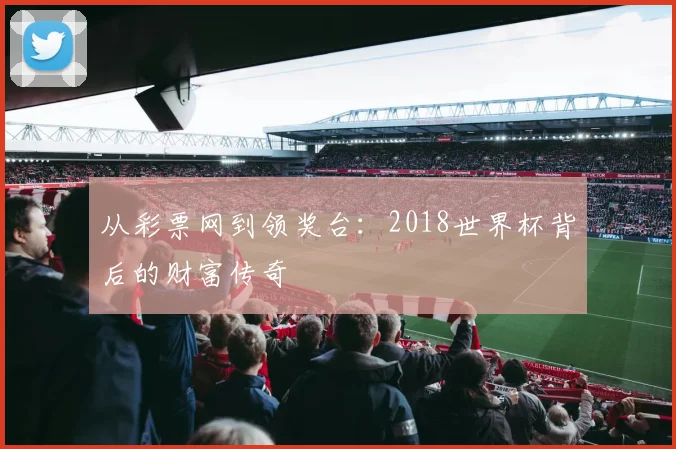 从彩票网到领奖台：2018世界杯背后的财富传奇