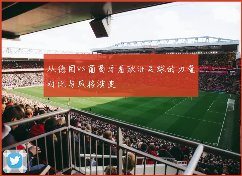 从德国vs葡萄牙看欧洲足球的力量对比与风格演变