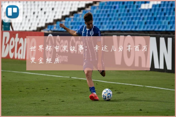世界杯中奖故事:幸运儿分享百万奖金经历