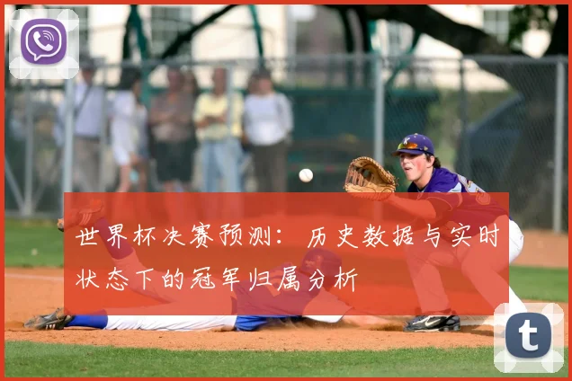 世界杯决赛预测：历史数据与实时状态下的冠军归属分析