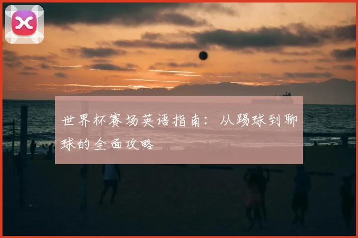 世界杯赛场英语指南:从踢球到聊球的全面攻略