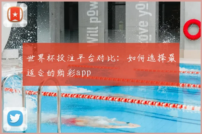 世界杯投注平台对比：如何选择最适合的购彩app