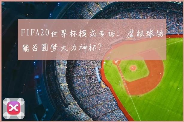 FIFA20世界杯模式专访:虚拟球场能否圆梦大力神杯?