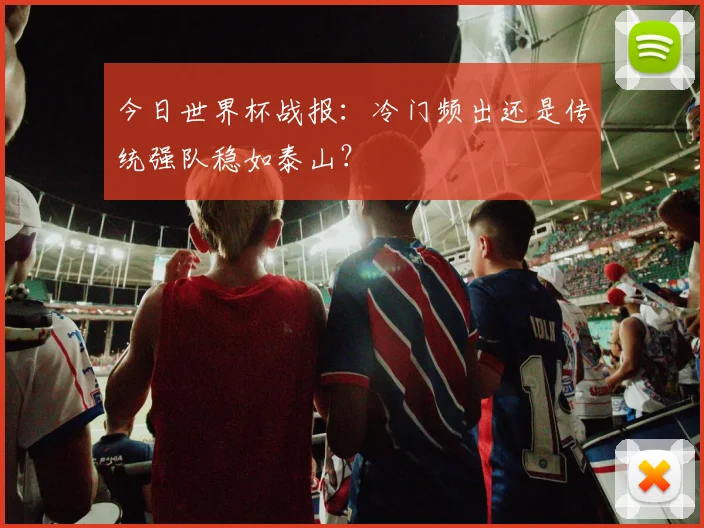 今日世界杯战报:冷门频出还是传统强队稳如泰山?